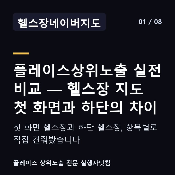 헬스장네이버지도 플레이스상위노출 실전 비교 — 헬스장 지도 첫 화면과 하단의 차이 — 첫 화면 헬스장과 하단 헬스장, 항목별로 직접 견줘봤습니다