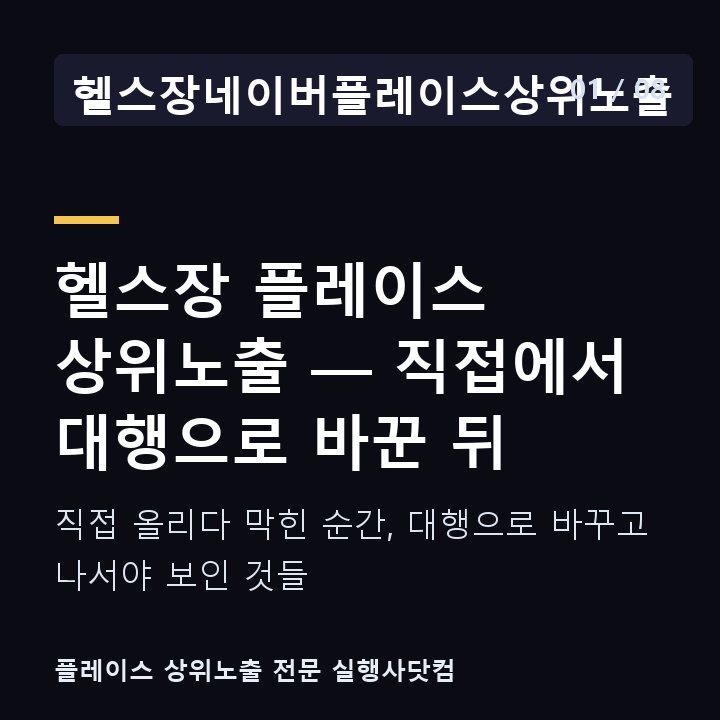 헬스장네이버플레이스상위노출 헬스장 플레이스 상위노출 — 직접에서 대행으로 바꾼 뒤 — 직접 올리다 막힌 순간, 대행으로 바꾸고 나서야 보인 것들