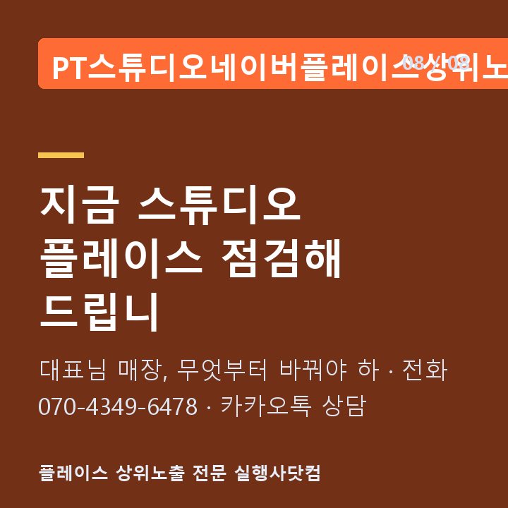 PT스튜디오네이버플레이스상위노출 지금 스튜디오 플레이스 점검해 드립니 — 대표님 매장, 무엇부터 바꿔야 하 · 전화 070-4349-6478 · 카카오톡 상담